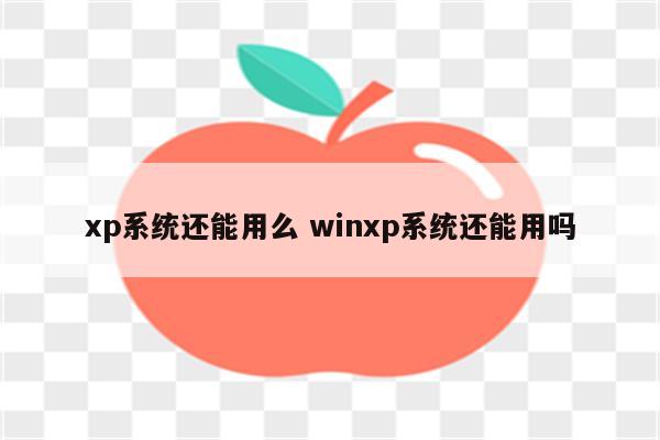 xp系统还能用么 winxp系统还能用吗