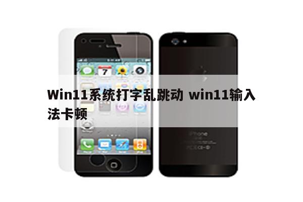 Win11系统打字乱跳动 win11输入法卡顿