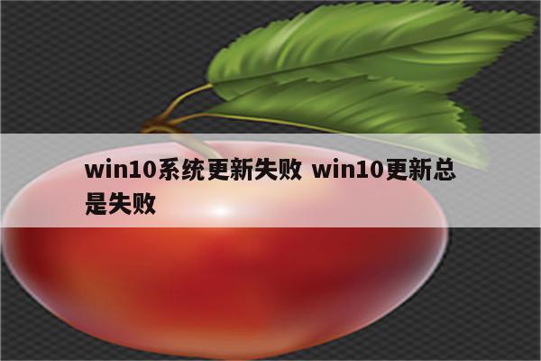 win10系统更新失败 win10更新总是失败