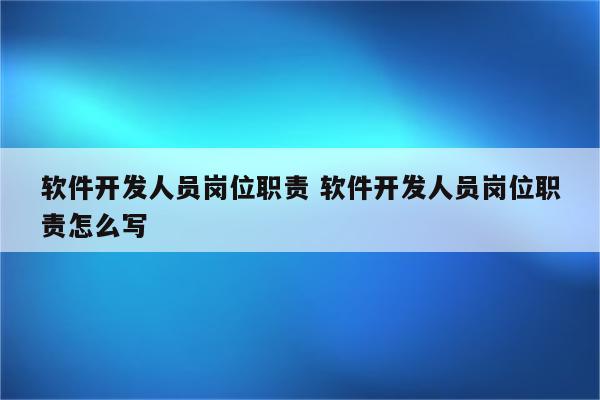 软件开发人员岗位职责 软件开发人员岗位职责怎么写