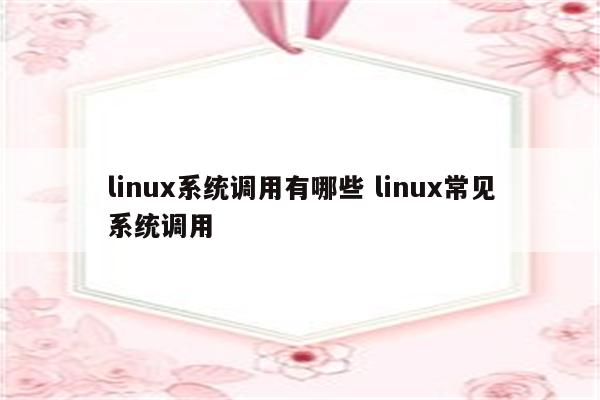 linux系统调用有哪些 linux常见系统调用