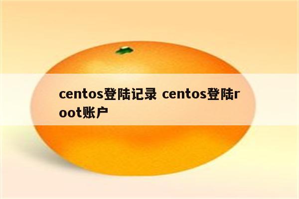 centos登陆记录 centos登陆root账户