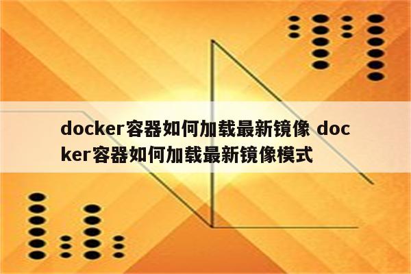 docker容器如何加载最新镜像 docker容器如何加载最新镜像模式