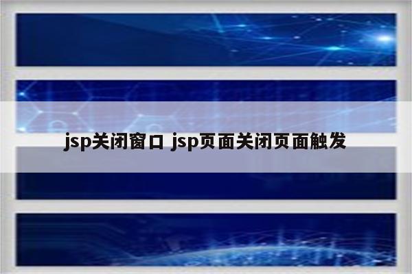 jsp关闭窗口 jsp页面关闭页面触发