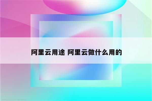 阿里云用途 阿里云做什么用的