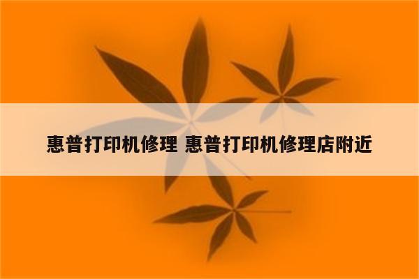 惠普打印机修理 惠普打印机修理店附近