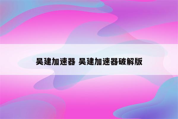 吴建加速器 吴建加速器破解版