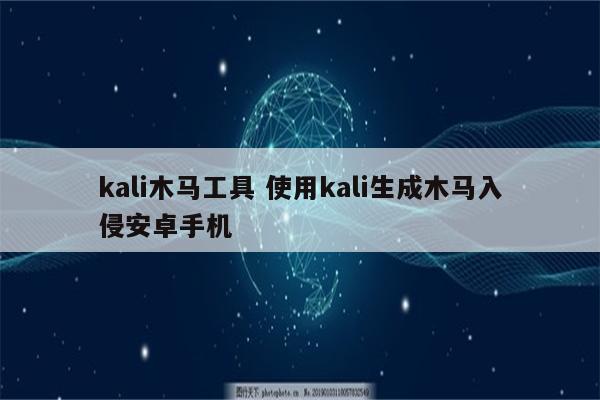 kali木马工具 使用kali生成木马入侵安卓手机