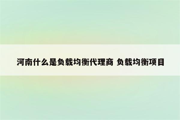 河南什么是负载均衡代理商 负载均衡项目