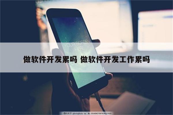 做软件开发累吗 做软件开发工作累吗