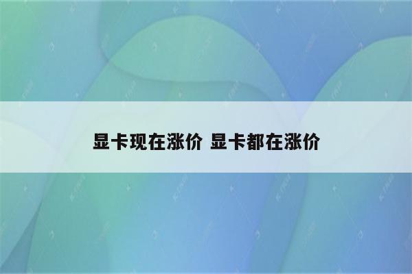 显卡现在涨价 显卡都在涨价