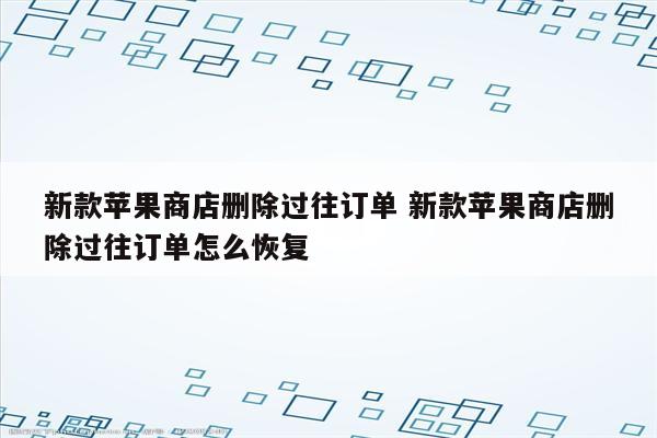 新款苹果商店删除过往订单 新款苹果商店删除过往订单怎么恢复