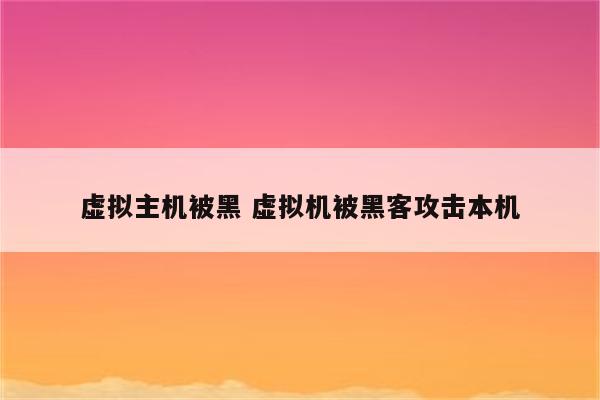 虚拟主机被黑 虚拟机被黑客攻击本机