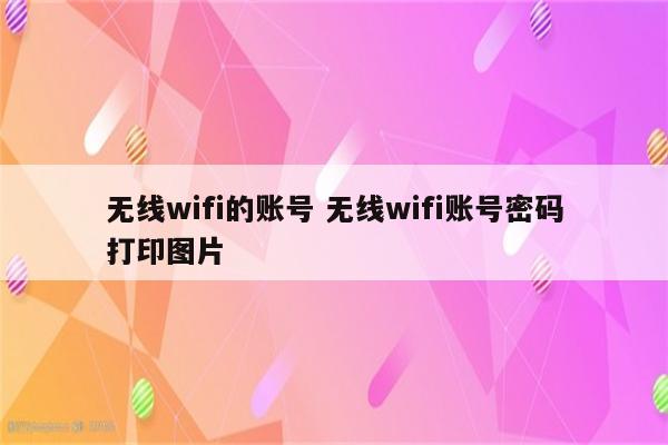 无线wifi的账号 无线wifi账号密码打印图片