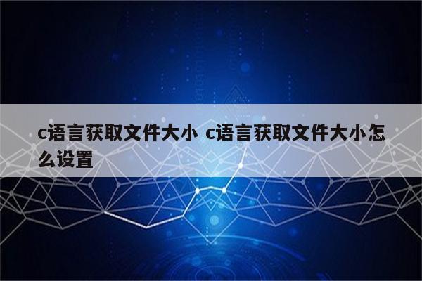 c语言获取文件大小 c语言获取文件大小怎么设置