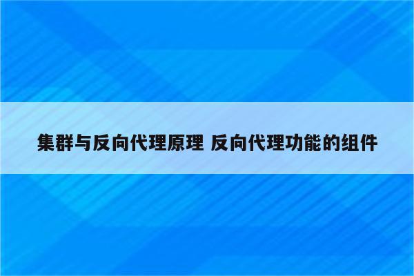 集群与反向代理原理 反向代理功能的组件