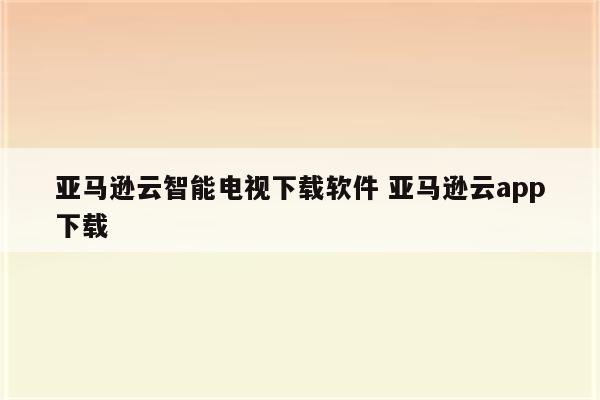 亚马逊云智能电视下载软件 亚马逊云app下载