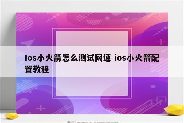 Ios小火箭怎么测试网速 ios小火箭配置教程