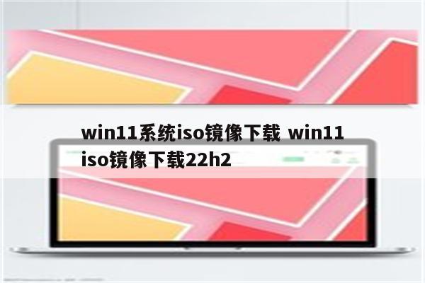 win11系统iso镜像下载 win11iso镜像下载22h2