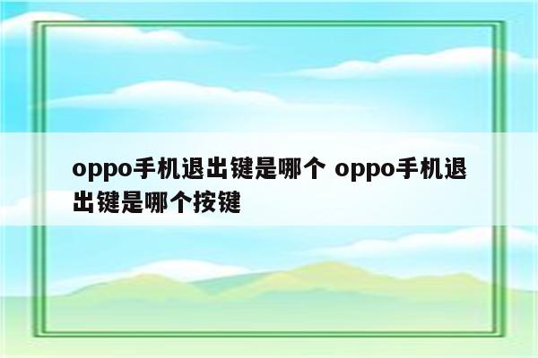 oppo手机退出键是哪个 oppo手机退出键是哪个按键