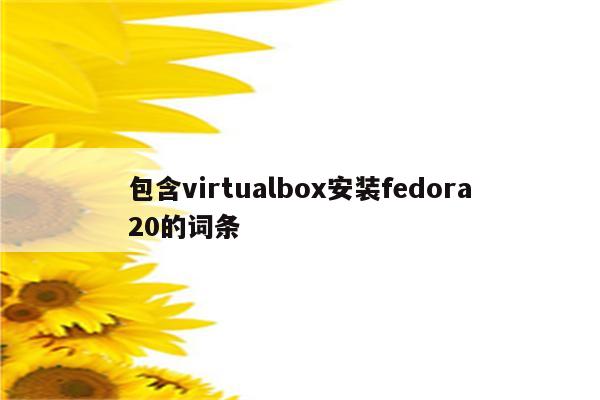 包含virtualbox安装fedora20的词条