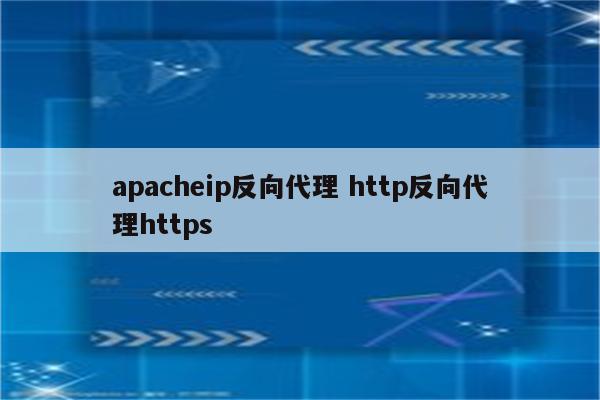 apacheip反向代理 http反向代理https