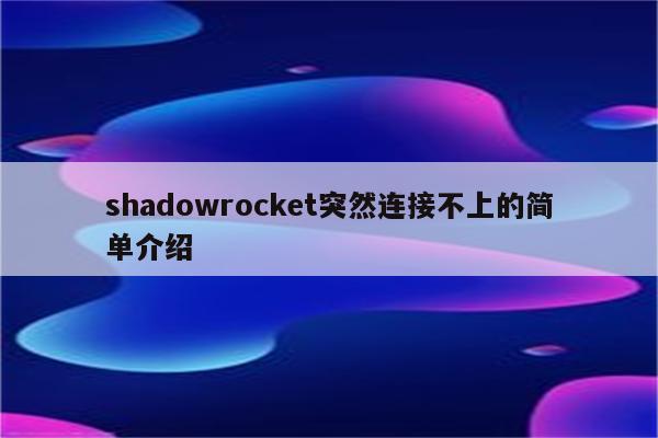 shadowrocket突然连接不上的简单介绍