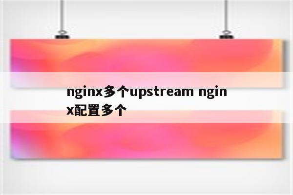 nginx多个upstream nginx配置多个