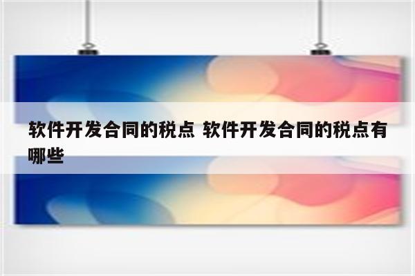 软件开发合同的税点 软件开发合同的税点有哪些