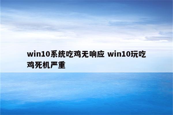 win10系统吃鸡无响应 win10玩吃鸡死机严重