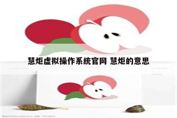 慧炬虚拟操作系统官网 慧炬的意思