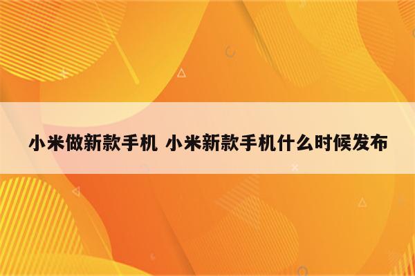 小米做新款手机 小米新款手机什么时候发布