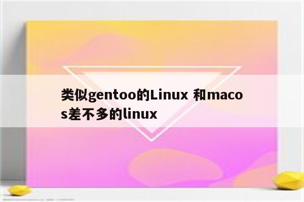 类似gentoo的Linux 和macos差不多的linux