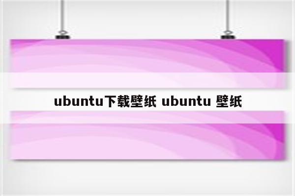 ubuntu下载壁纸 ubuntu 壁纸