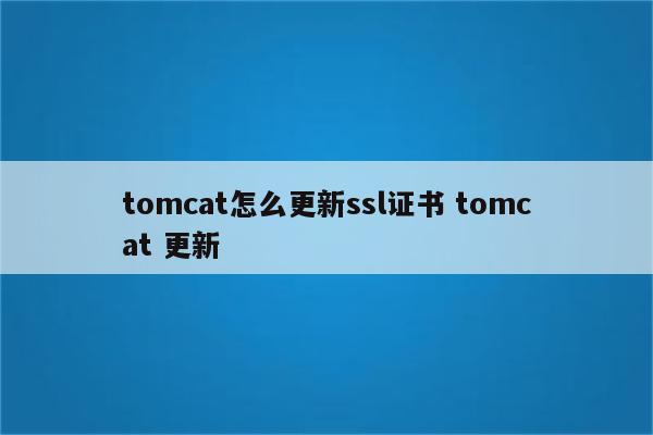 tomcat怎么更新ssl证书 tomcat 更新