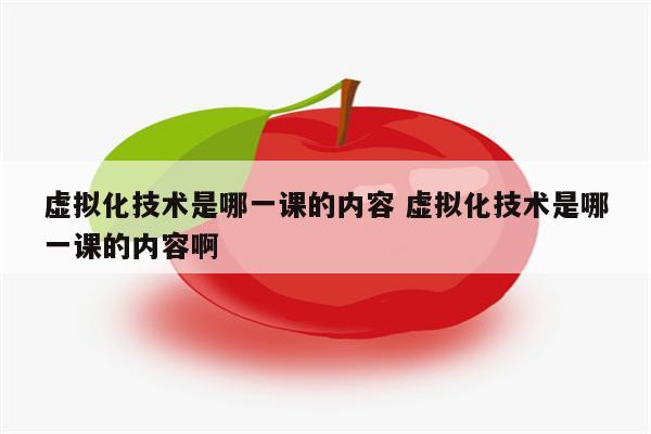 虚拟化技术是哪一课的内容 虚拟化技术是哪一课的内容啊