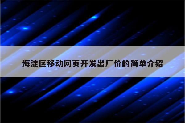 海淀区移动网页开发出厂价的简单介绍