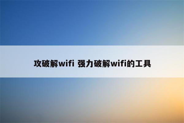 攻破解wifi 强力破解wifi的工具