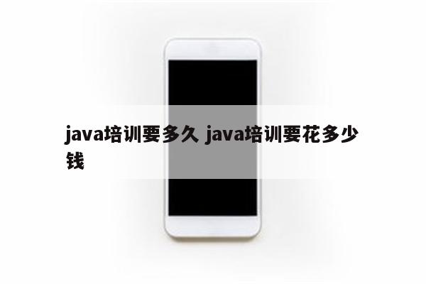 java培训要多久 java培训要花多少钱