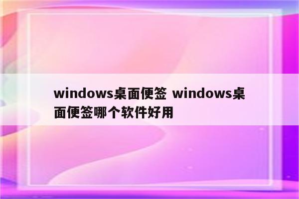 windows桌面便签 windows桌面便签哪个软件好用