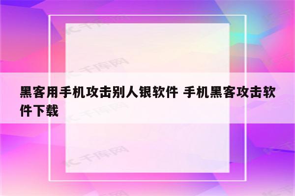 黑客用手机攻击别人银软件 手机黑客攻击软件下载