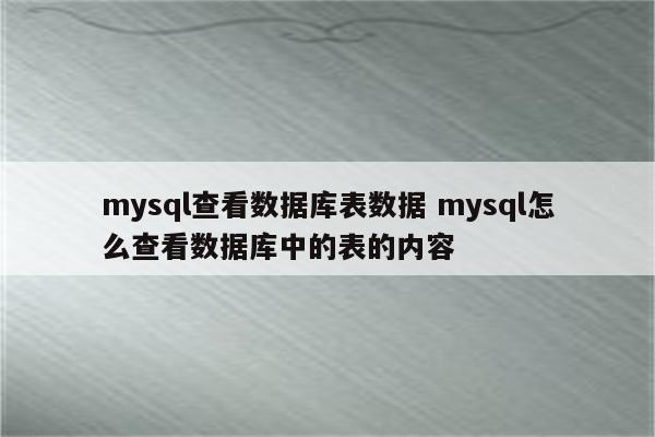 mysql查看数据库表数据 mysql怎么查看数据库中的表的内容