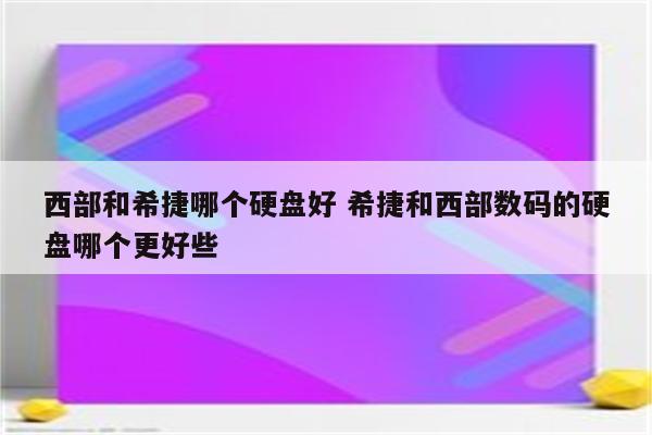 西部和希捷哪个硬盘好 希捷和西部数码的硬盘哪个更好些