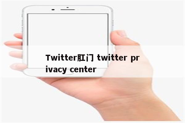 Twitter肛门 twitter privacy center