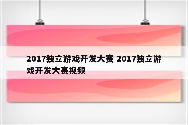 2017独立游戏开发大赛 2017独立游戏开发大赛视频