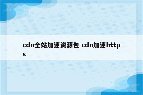 cdn全站加速资源包 cdn加速https