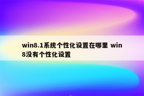 win8.1系统个性化设置在哪里 win8没有个性化设置