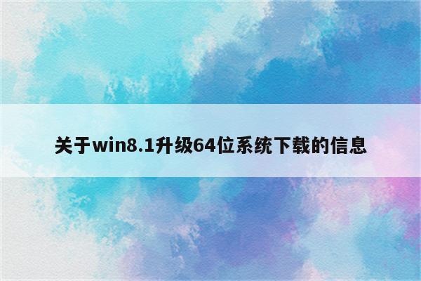 关于win8.1升级64位系统下载的信息