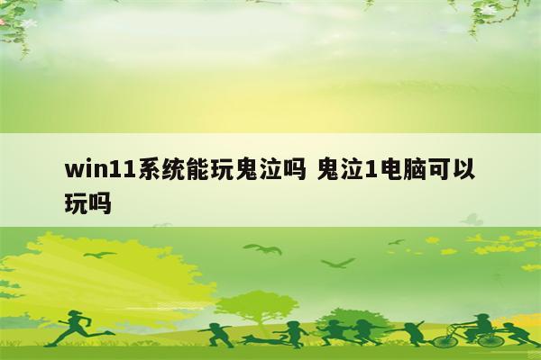 win11系统能玩鬼泣吗 鬼泣1电脑可以玩吗