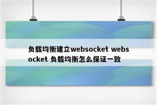 负载均衡建立websocket websocket 负载均衡怎么保证一致